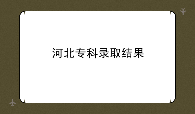 河北专科录取结果