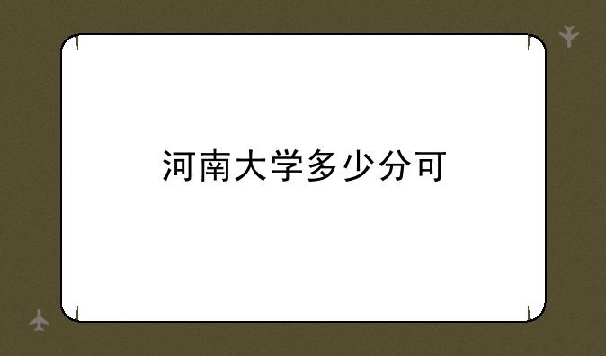 河南大学多少分可