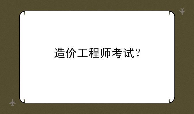 造价工程师考试？