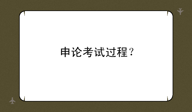 申论考试过程？