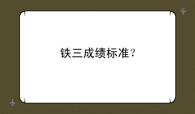 铁三成绩标准？