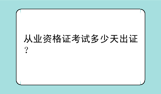 从业资格证考试多少天出证？