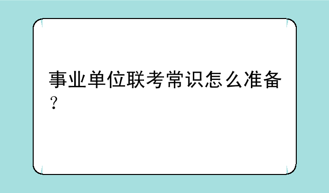 事业单位联考常识怎么准备？