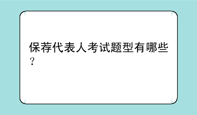 保荐代表人考试题型有哪些？