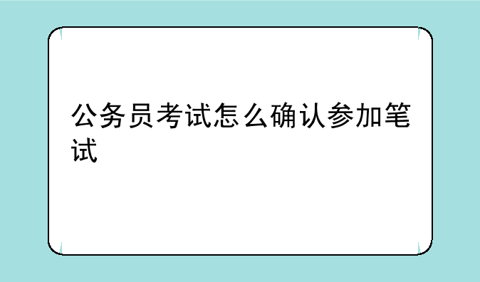 公务员考试怎么确认参加笔试