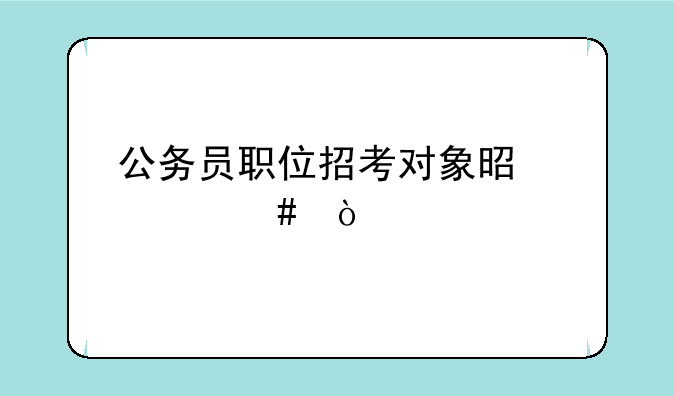 公务员职位招考对象是什么？