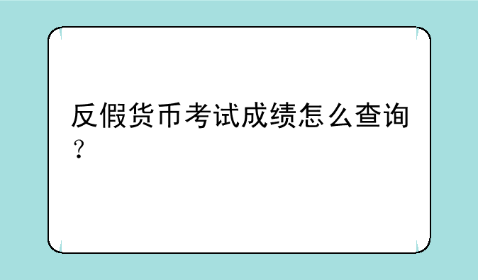 反假货币考试成绩怎么查询？