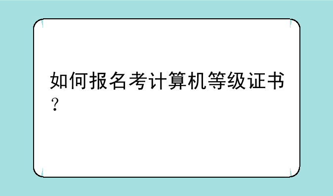 如何报名考计算机等级证书？
