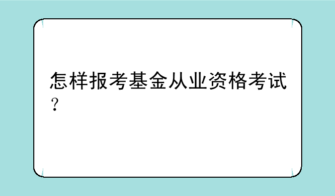 怎样报考基金从业资格考试？