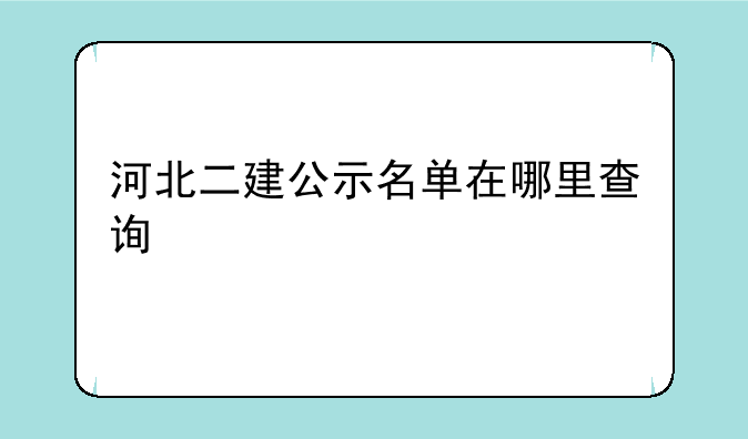 河北二建公示名单在哪里查询