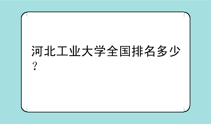 河北工业大学全国排名多少？