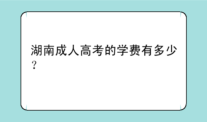 湖南成人高考的学费有多少？