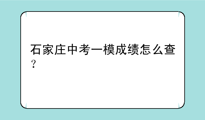 石家庄中考一模成绩怎么查？