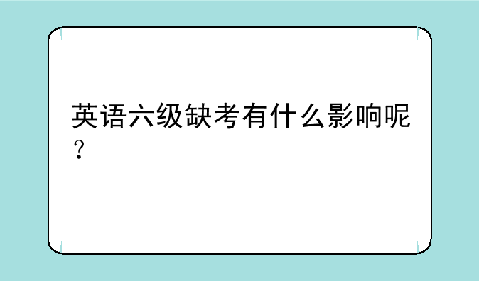 英语六级缺考有什么影响呢？