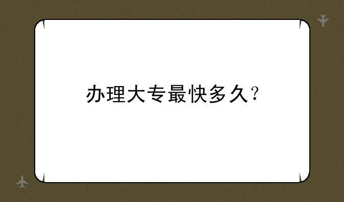 办理大专最快多久？