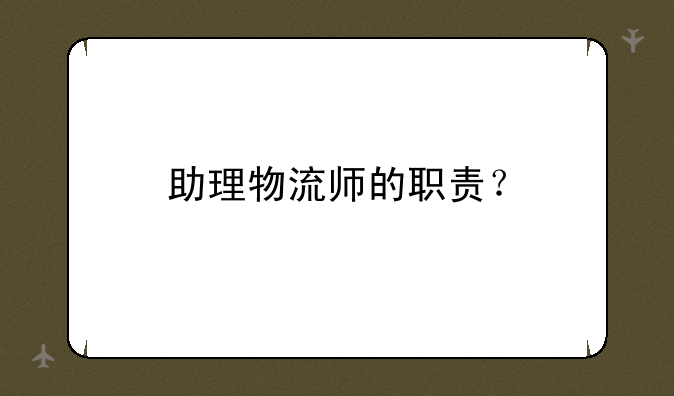 助理物流师的职责？