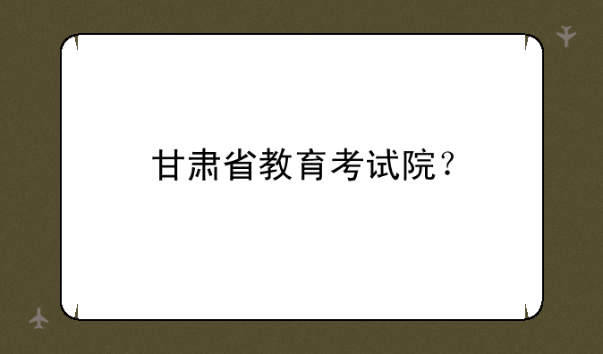 甘肃省教育考试院？