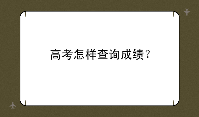 高考怎样查询成绩？