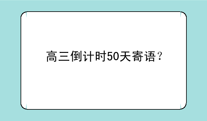 高三倒计时50天寄语？