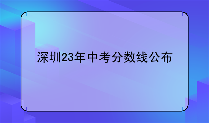 深圳23年中考分数线公布
