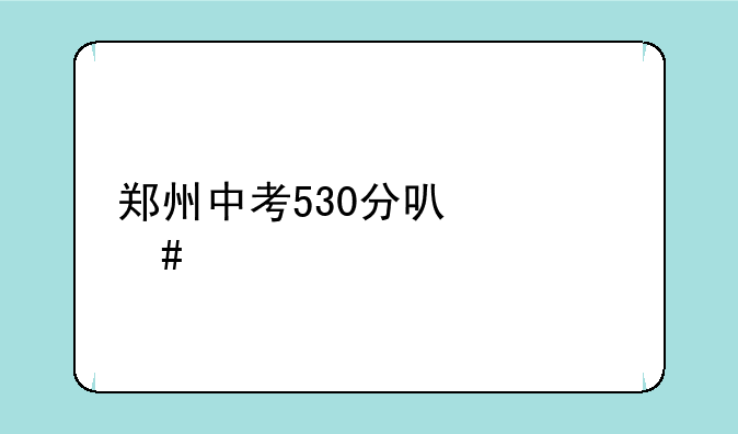 郑州中考530分可什么学校