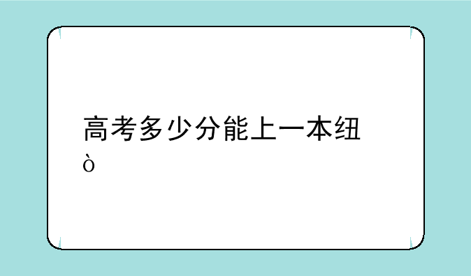 高考多少分能上一本线？