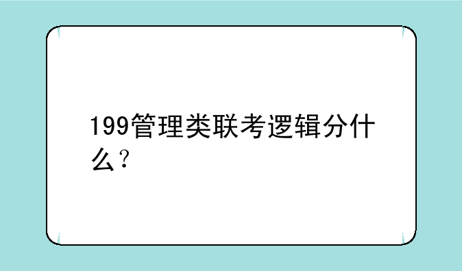 199管理类联考逻辑分什么？