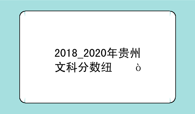 2018_2020年贵州文科分数线？