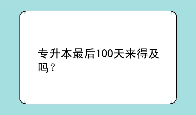 专升本最后100天来得及吗？