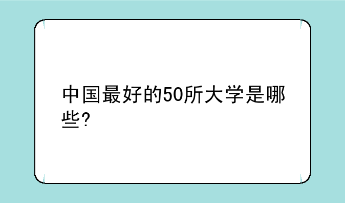 中国最好的50所大学是哪些?