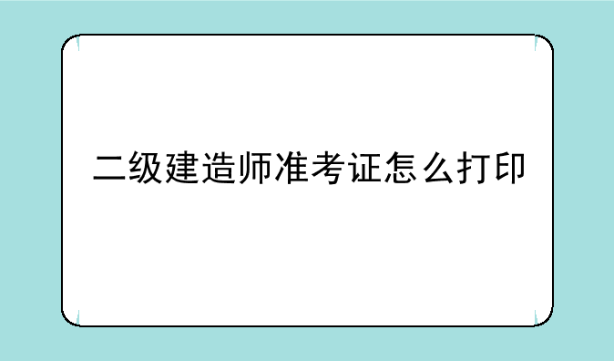 二级建造师准考证怎么打印