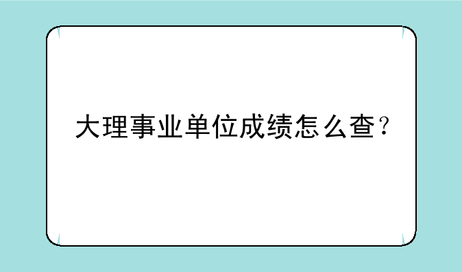 大理事业单位成绩怎么查？