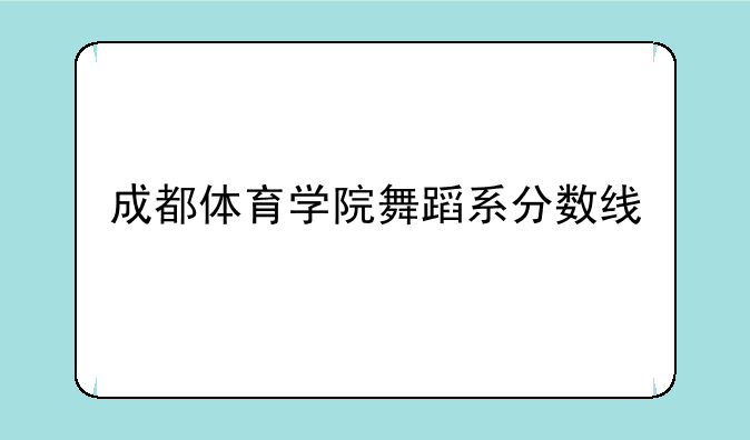 成都体育学院舞蹈系分数线