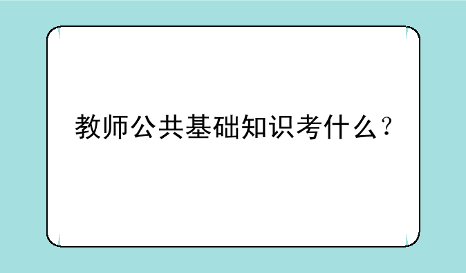 教师公共基础知识考什么？