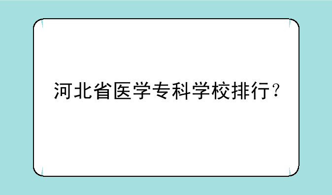 河北省医学专科学校排行？
