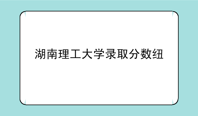 湖南理工大学录取分数线。