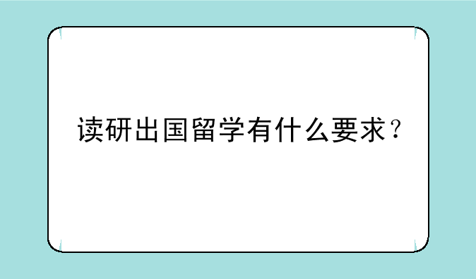 读研出国留学有什么要求？