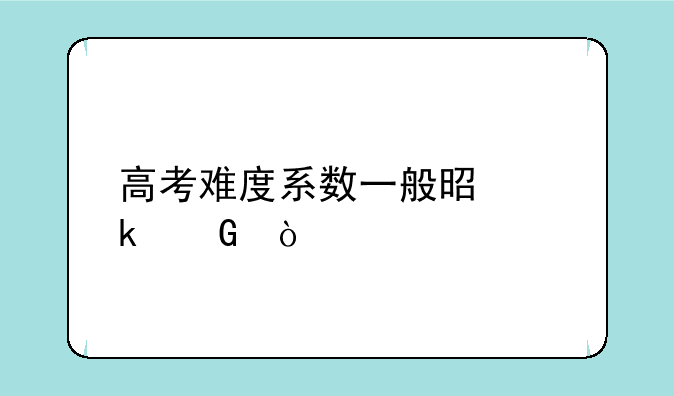 高考难度系数一般是多少？