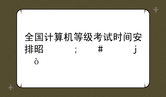 全国计算机等级考试时间安排是怎么样的？