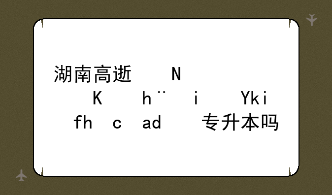 湖南高速铁路职业技术学院可以专升本吗？