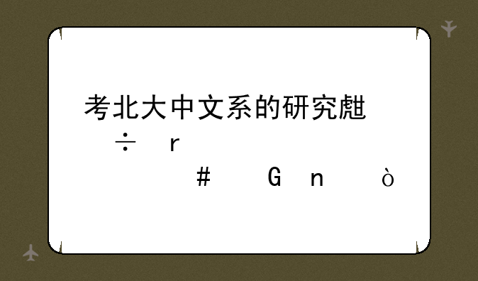 考北大中文系的研究生都需要考什么科目？