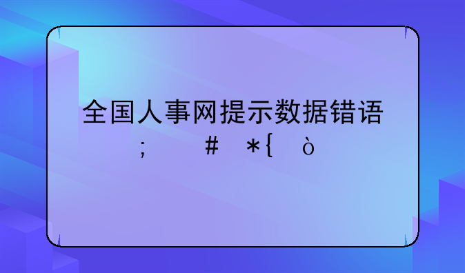 全国人事网提示数据错误怎么办？