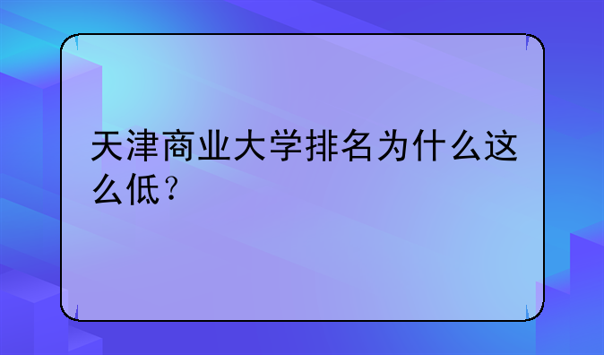 天津商业大学排名为什么这么低？