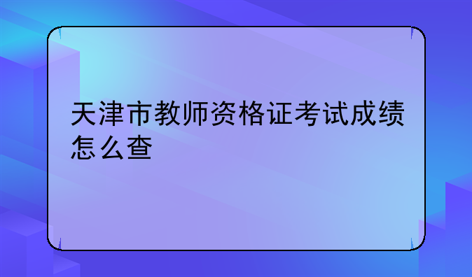 天津市教师资格证考试成绩怎么查