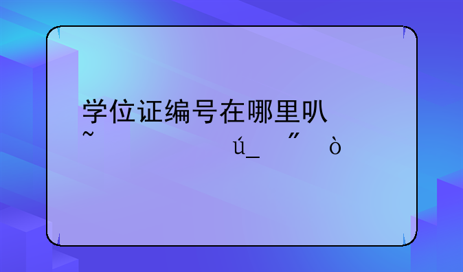 学位证编号在哪里可以查询得到？