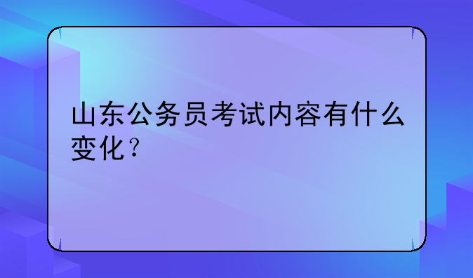 山东公务员考试内容有什么变化？