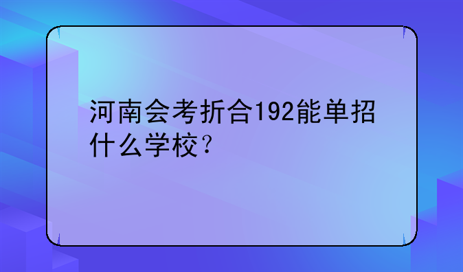 河南会考折合192能单招什么学校？