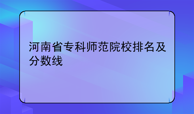 河南省专科师范院校排名及分数线