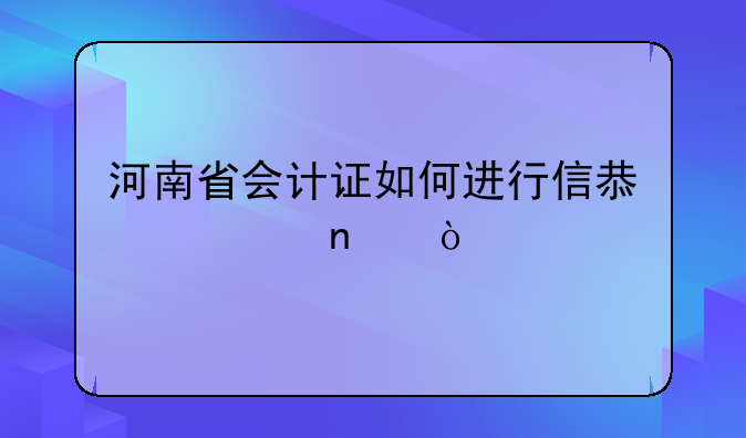 河南省会计证如何进行信息采集？