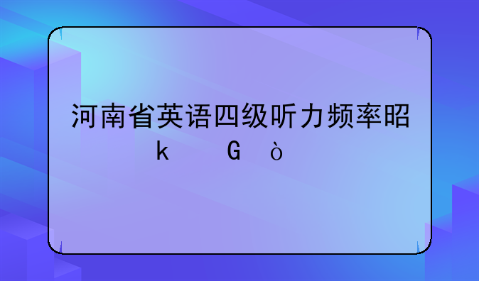 河南省英语四级听力频率是多少？